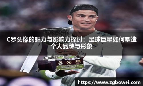C罗头像的魅力与影响力探讨：足球巨星如何塑造个人品牌与形象