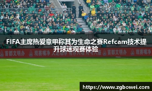 FIFA主席热爱意甲称其为生命之赛Refcam技术提升球迷观赛体验