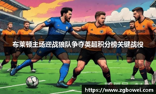 布莱顿主场迎战狼队争夺英超积分榜关键战役