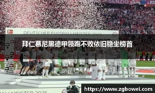 拜仁慕尼黑德甲领跑不败依旧稳坐榜首