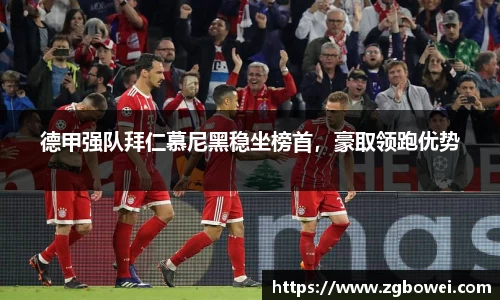 德甲强队拜仁慕尼黑稳坐榜首，豪取领跑优势