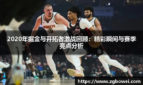 2020年掘金与开拓者激战回顾：精彩瞬间与赛季亮点分析