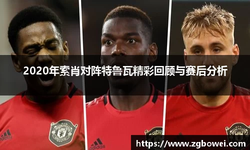 2020年索肖对阵特鲁瓦精彩回顾与赛后分析