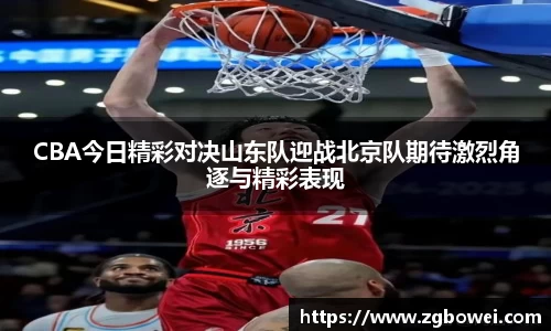 CBA今日精彩对决山东队迎战北京队期待激烈角逐与精彩表现