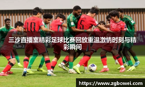 三沙直播室精彩足球比赛回放重温激情时刻与精彩瞬间