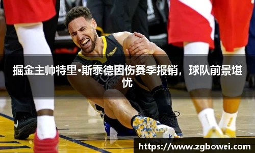 掘金主帅特里·斯泰德因伤赛季报销，球队前景堪忧